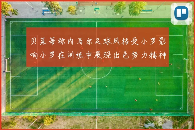 贝莱蒂称内马尔足球风格受小罗影响小罗在训练中展现出色努力精神