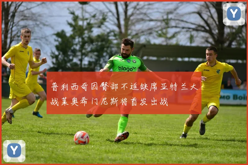 普利西奇因臀部不适缺席亚特兰大战莱奥希门尼斯将首发出战