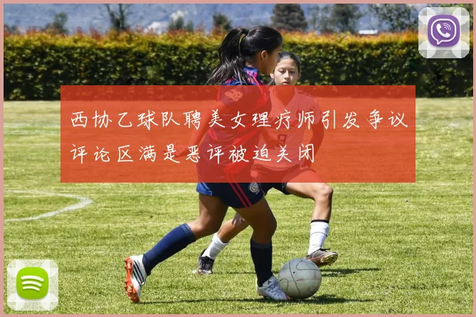 西协乙球队聘美女理疗师引发争议评论区满是恶评被迫关闭