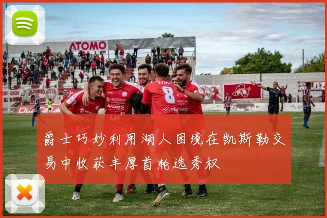 爵士巧妙利用湖人困境在凯斯勒交易中收获丰厚首轮选秀权
