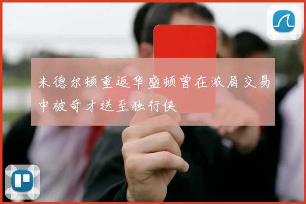 米德尔顿重返华盛顿曾在浓眉交易中被奇才送至独行侠