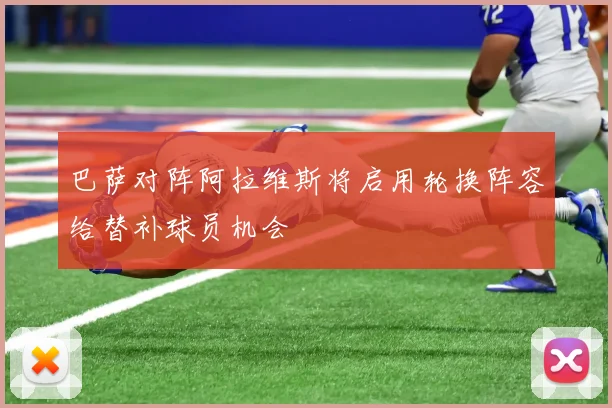 巴萨对阵阿拉维斯将启用轮换阵容给替补球员机会