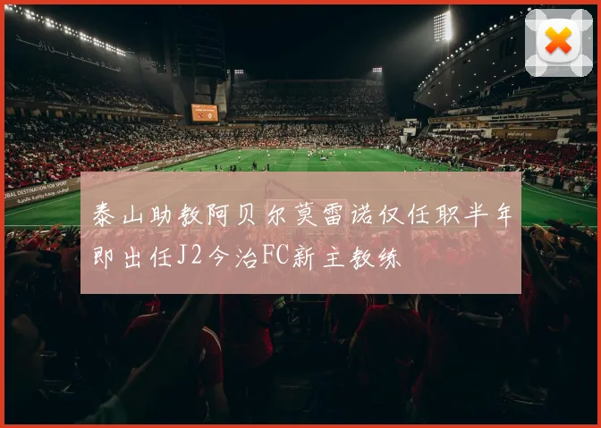 泰山助教阿贝尔莫雷诺仅任职半年即出任J2今治FC新主教练