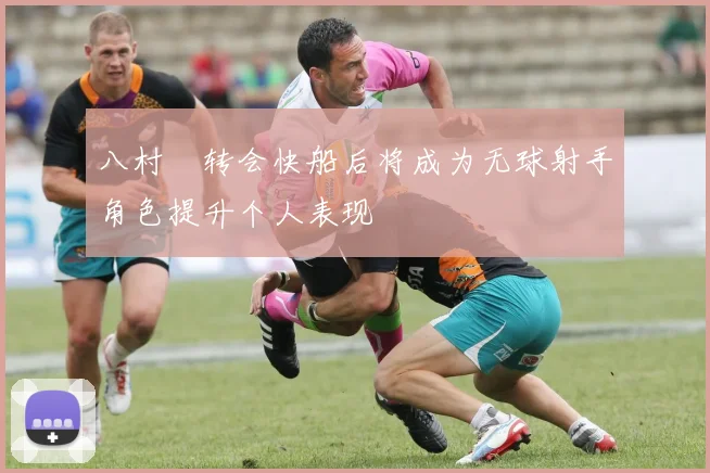 八村塁转会快船后将成为无球射手角色提升个人表现